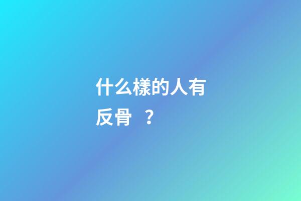 什么樣的人有反骨？